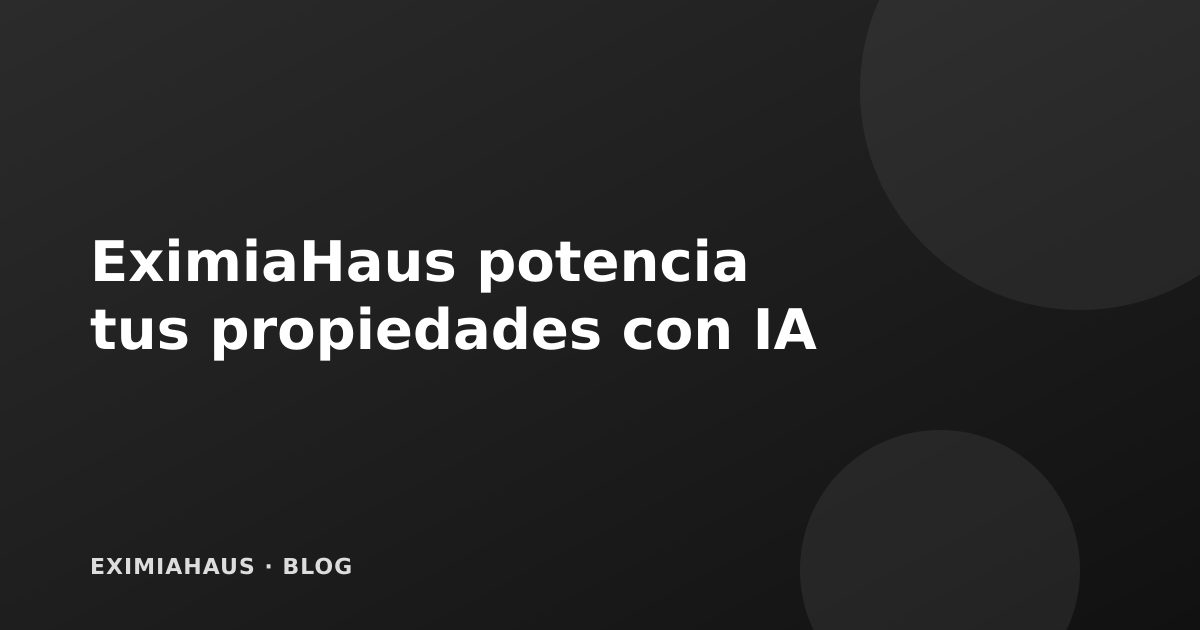 De la publicación a la venta: así potencia EximiaHaus tus propiedades con IA
