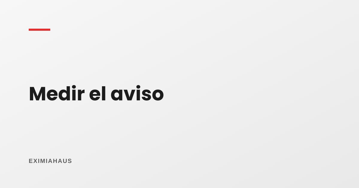 ¿Cómo mido si mi aviso está funcionando?