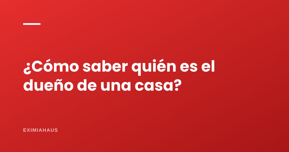 ¿Cómo saber quién es el dueño real de una casa?