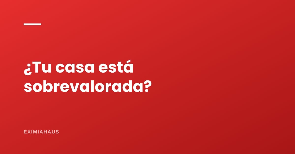 Cómo saber si tu casa está sobrevalorada (y qué hacer)