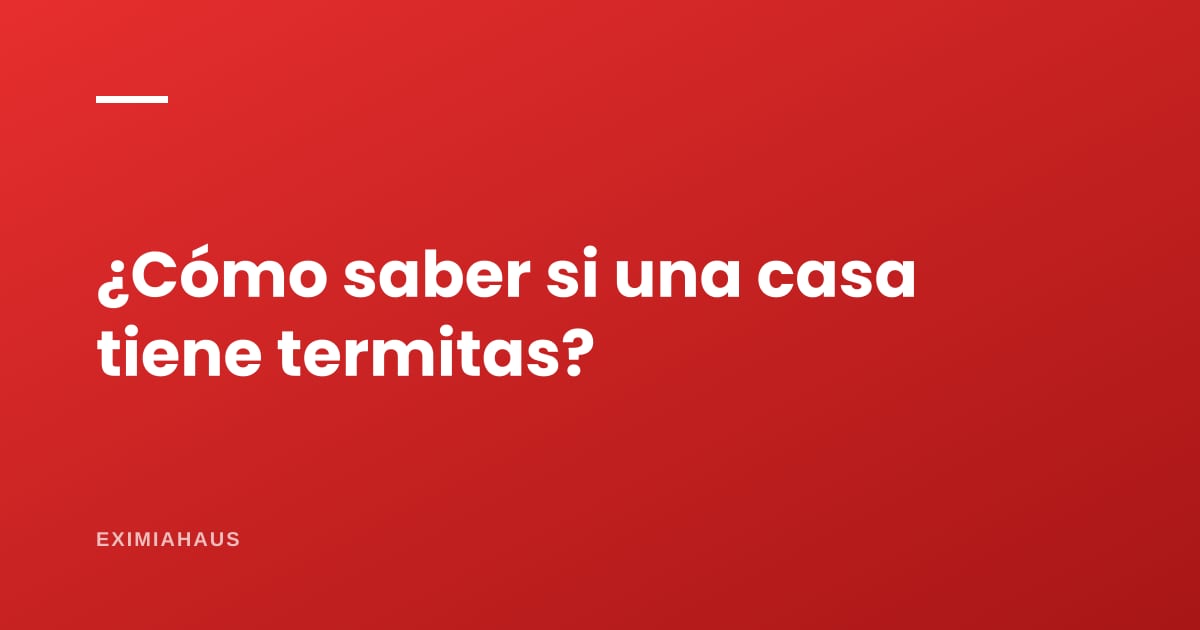 ¿Cómo saber si una casa tiene termitas antes de comprarla?