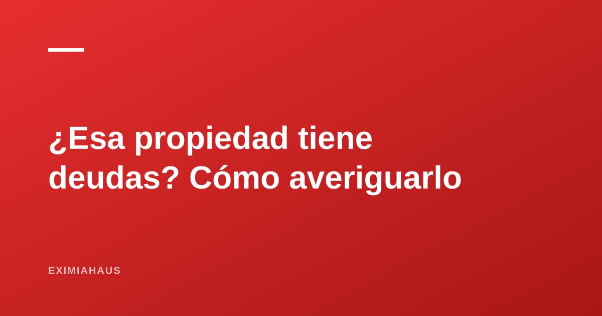 Cómo saber si una propiedad tiene deudas antes de comprarla: las seis consultas obligatorias