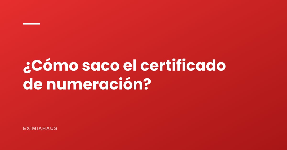 ¿Cómo saco el certificado de numeración?
