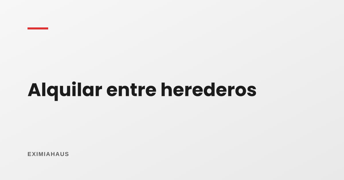 ¿Cómo se alquila una casa que heredamos entre varios?