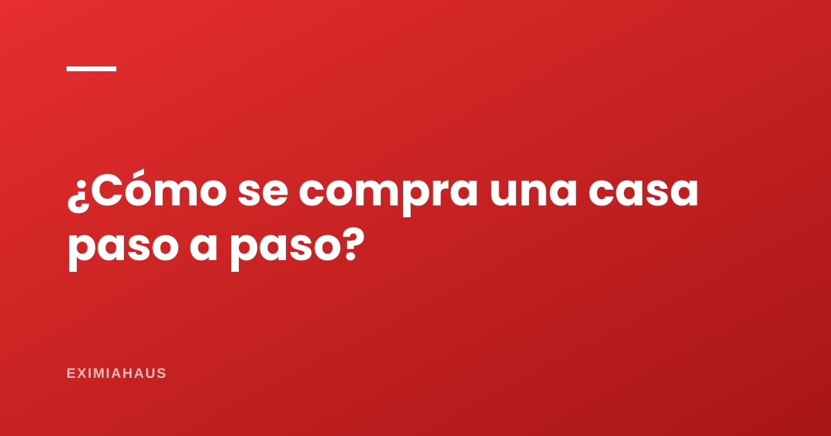 ¿Cómo se compra una casa paso a paso?
