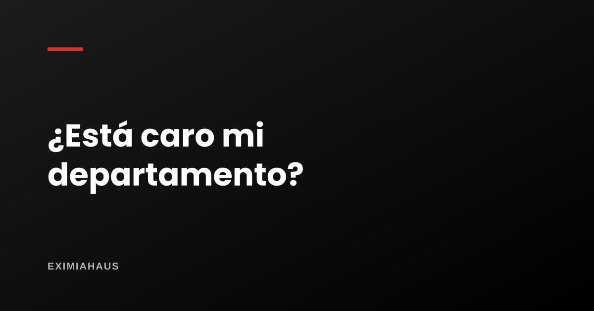 ¿Cómo sé si mi departamento está caro?
