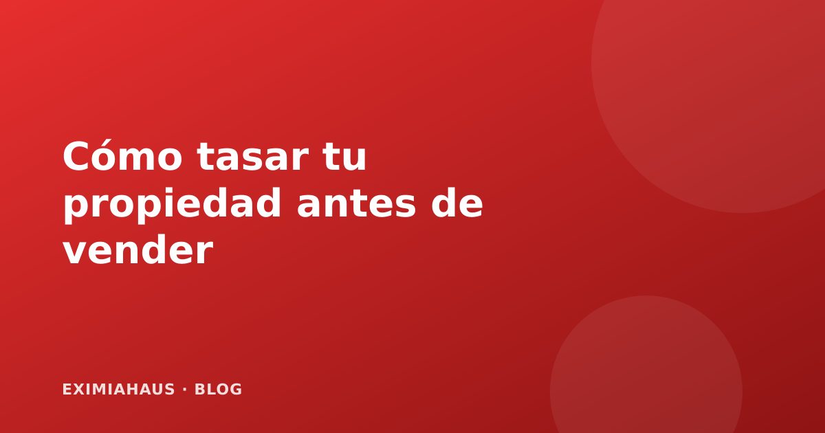 Cómo tasar correctamente tu propiedad antes de venderla