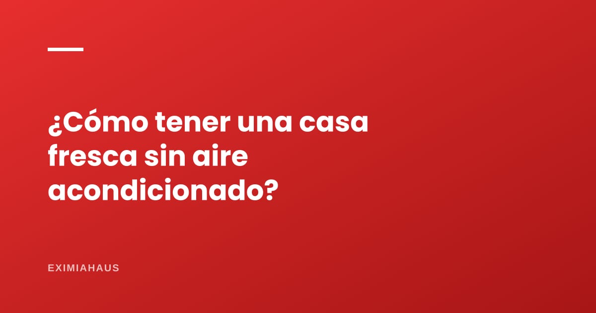 ¿Cómo tener una casa fresca sin aire acondicionado?