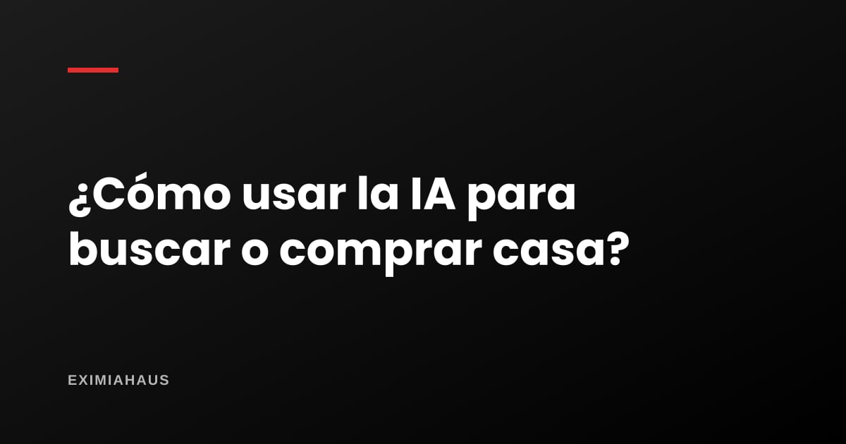 ¿Cómo usar la IA para buscar o comprar casa?