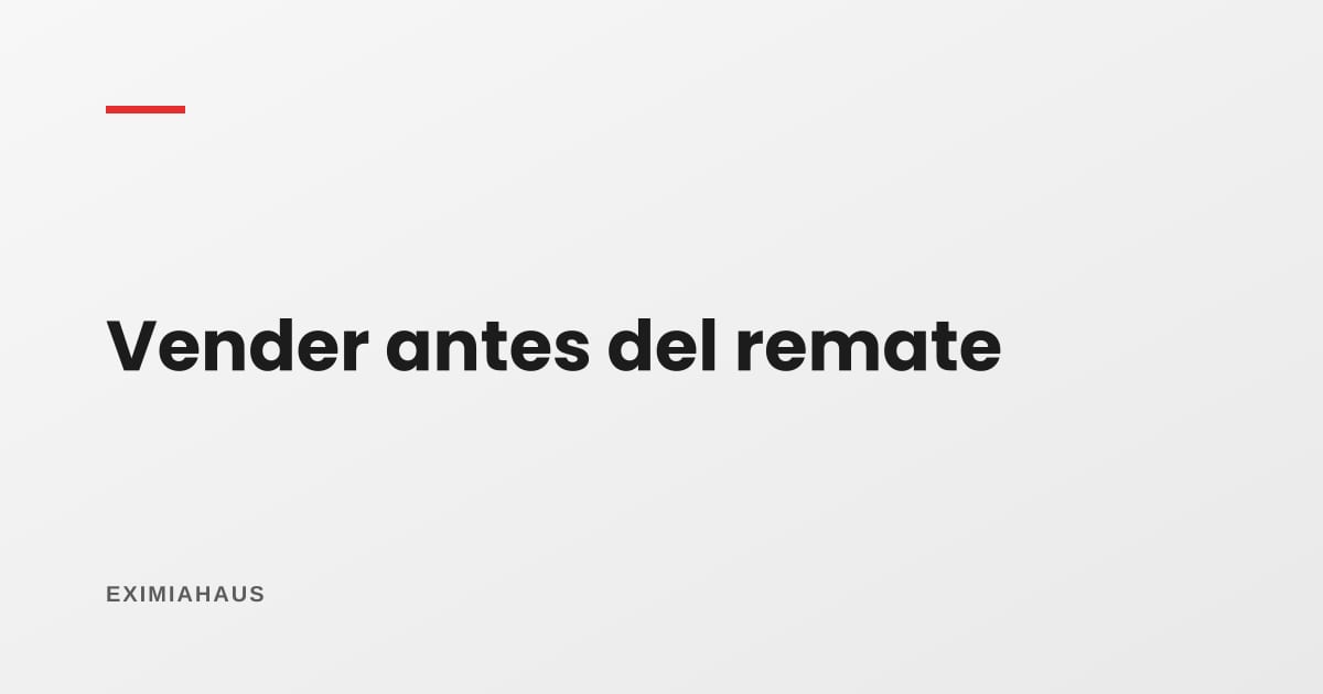 Vender antes del remate: la salida que más patrimonio salva y cómo ejecutarla a tiempo