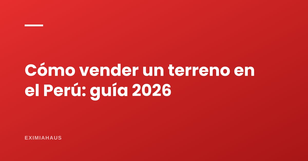 Cómo vender un terreno en el Perú: guía completa 2026 (documentos, precio, impuestos y Sunarp)