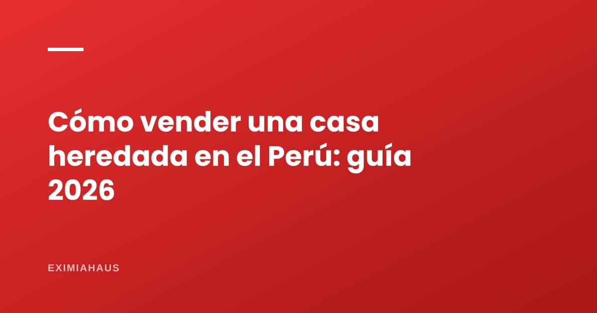 Cómo vender una casa heredada en el Perú: sucesión intestada, Sunarp e impuestos (guía completa 2026)