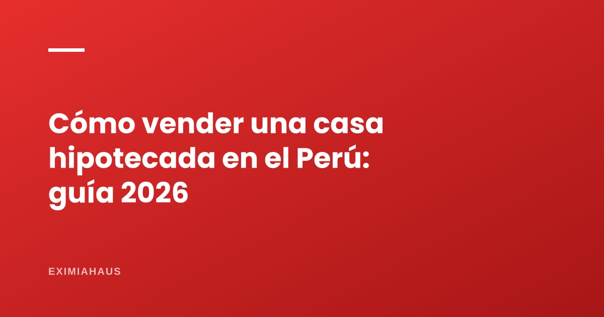 Cómo vender una casa hipotecada en el Perú: levantamiento de hipoteca, pasos, costos y plazos (guía completa 2026)