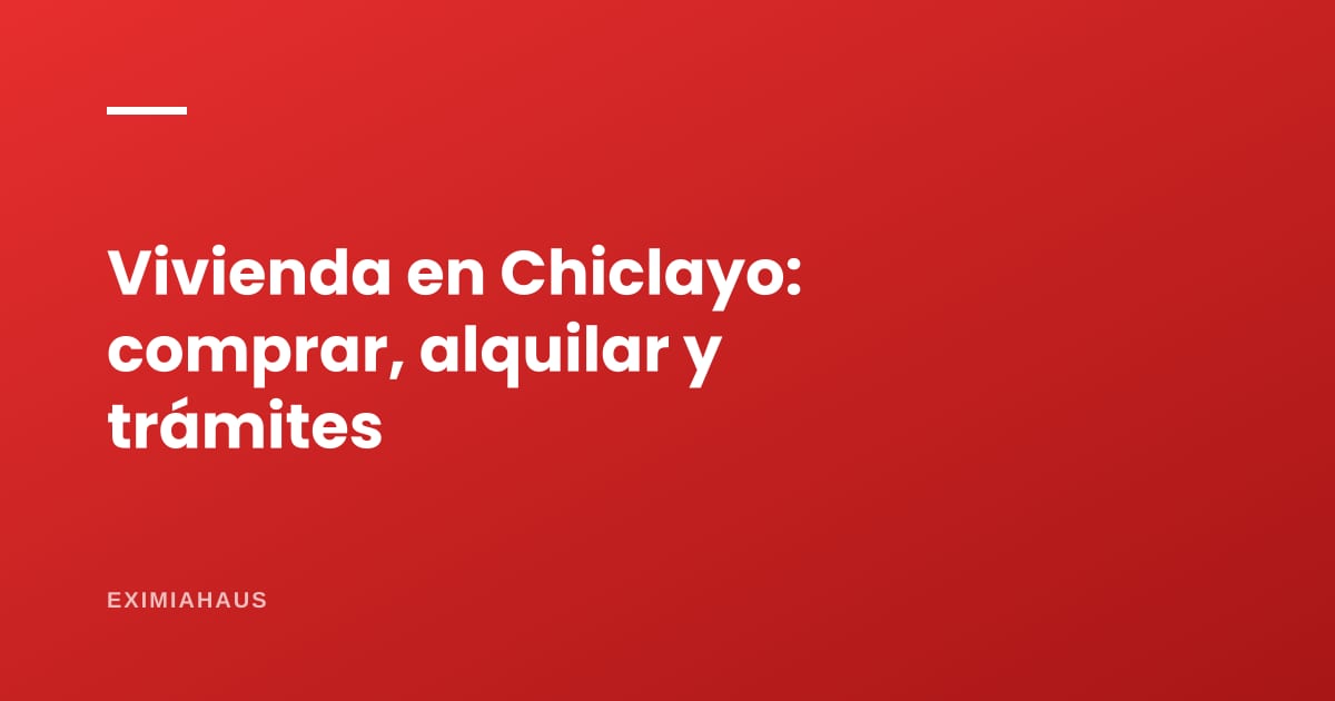 Comprar, alquilar y hacer trámites de vivienda en Chiclayo (2026)