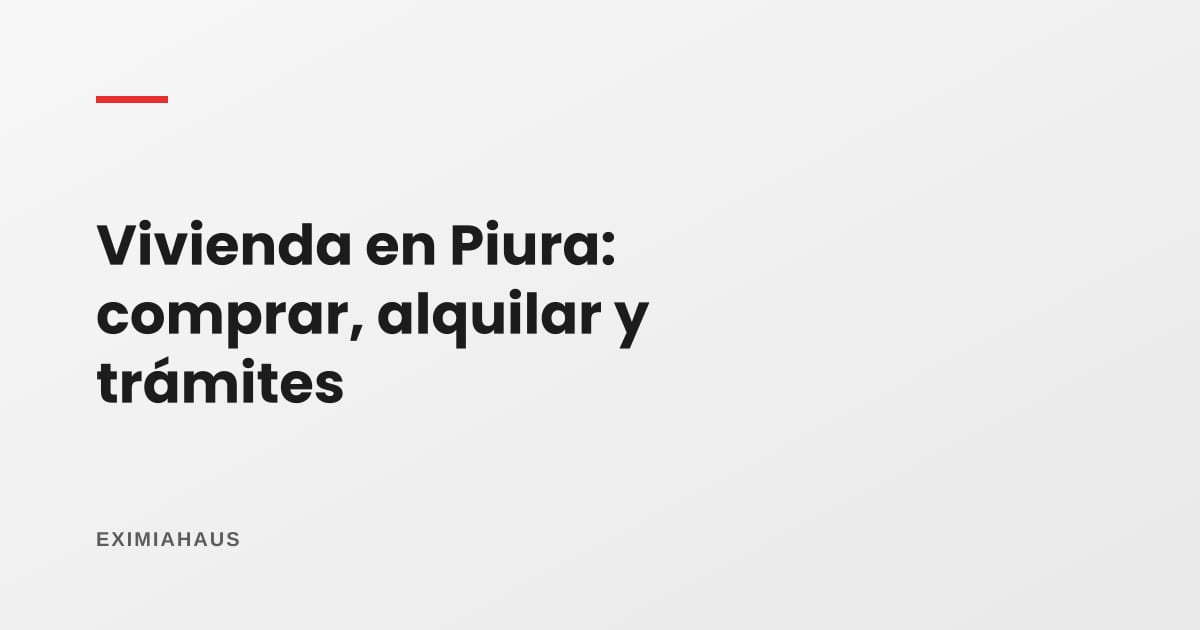 Comprar, alquilar y hacer trámites de vivienda en Piura (2026)