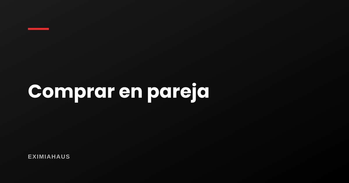¿Cómo compramos en pareja sin estar casados?