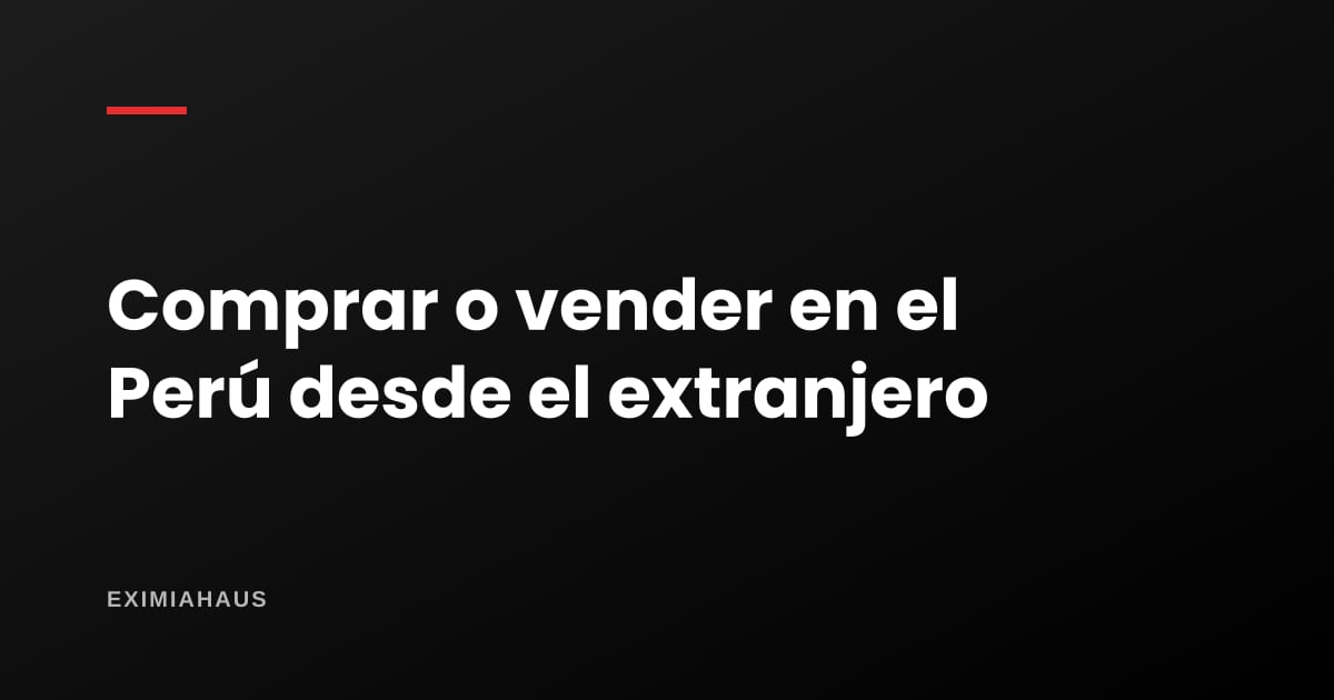 Comprar o vender un inmueble en el Perú desde el extranjero: guía legal 2026