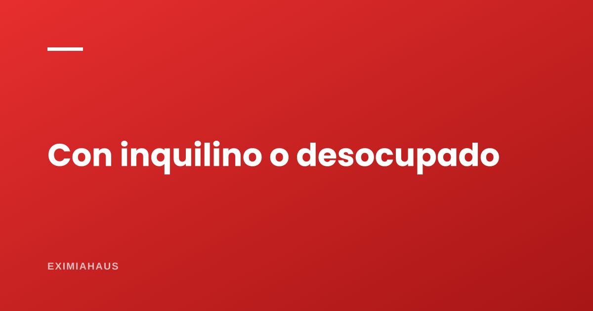 ¿Comprar con inquilino dentro o esperar a que se desocupe?
