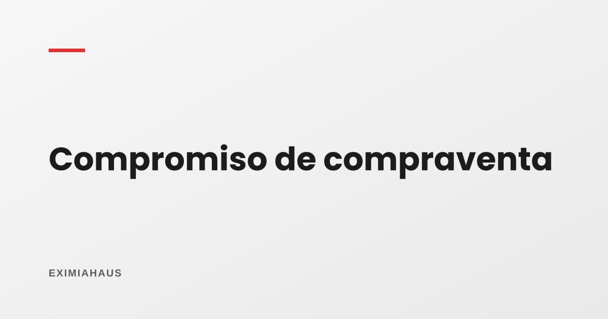 Compromiso de compraventa (promesa de venta): qué es, cuánto dura y qué pasa si no se firma