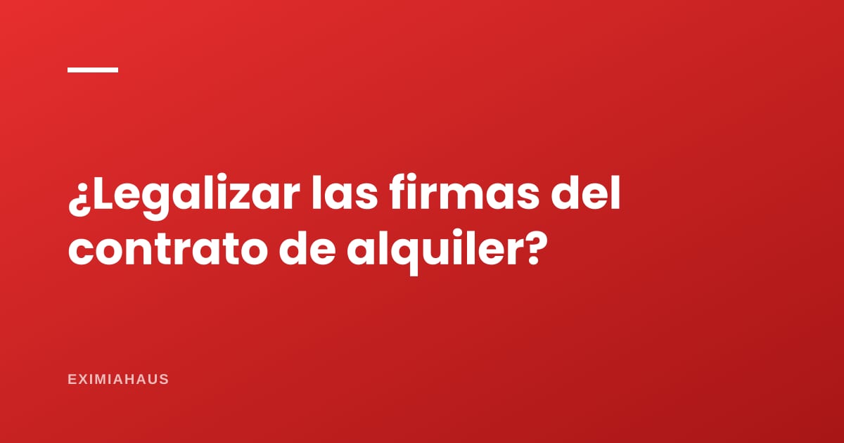 Contrato de alquiler: ¿con firma legalizada o sin legalizar?