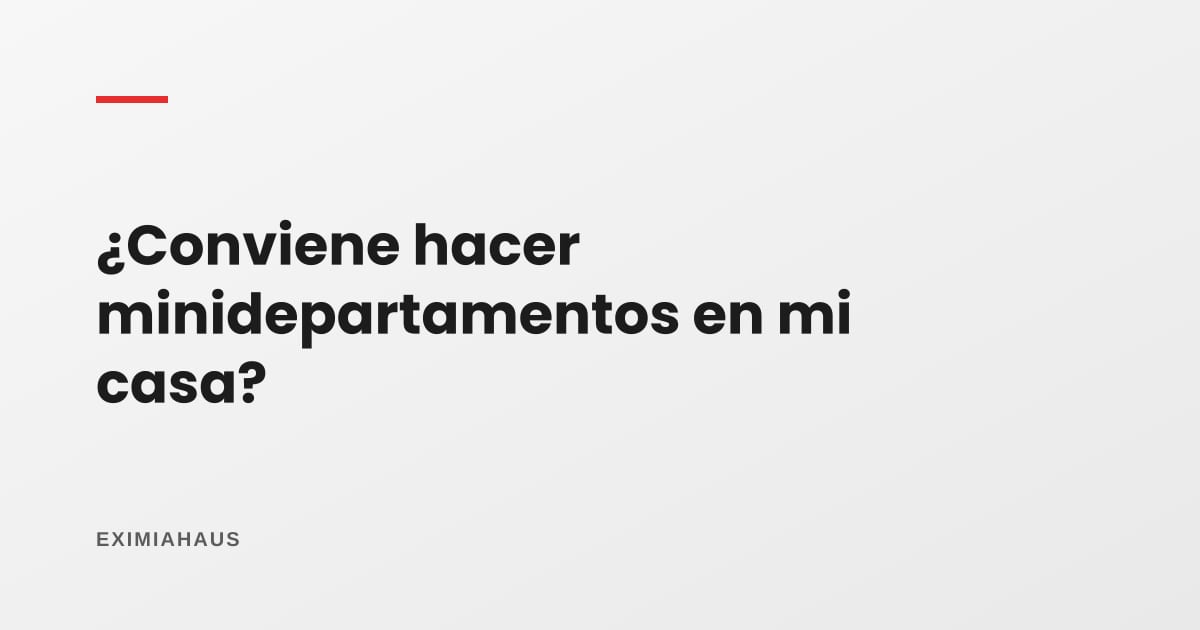 ¿Conviene construir minidepartamentos en mi casa para alquilar?