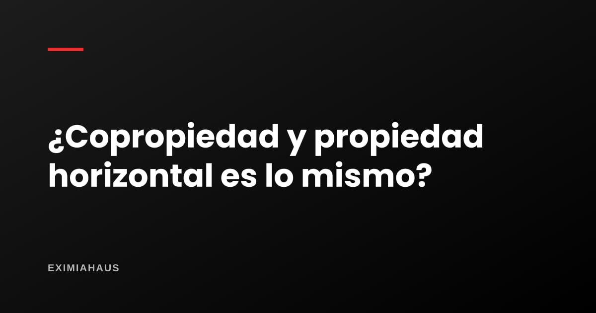 ¿Copropiedad y propiedad horizontal es lo mismo? Diferencias
