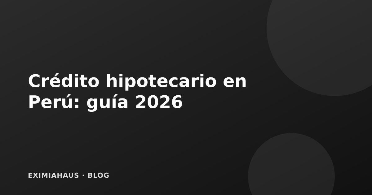 Crédito hipotecario en Perú 2026: la guía completa