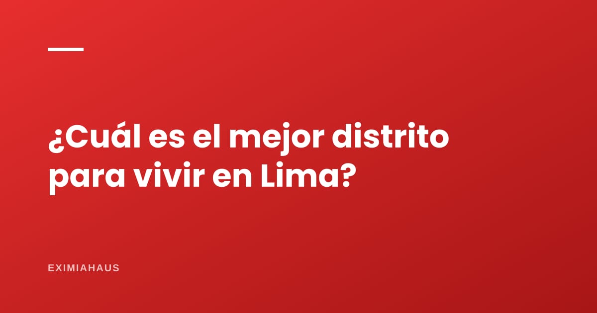 ¿Cuál es el mejor distrito para vivir en Lima?