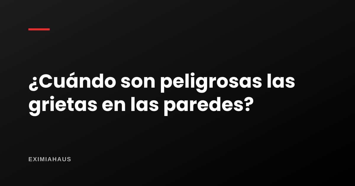 ¿Cuándo son peligrosas las grietas en las paredes?