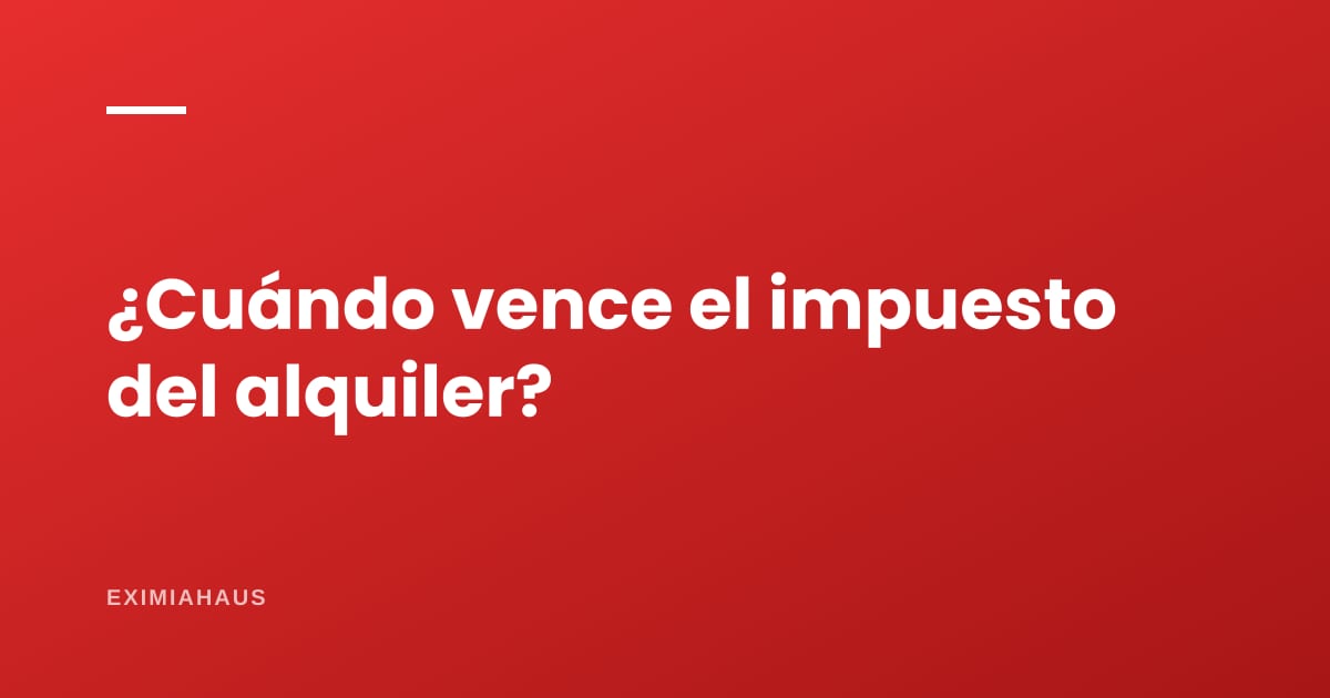 ¿Cuándo vence el pago del impuesto por alquiler cada mes?