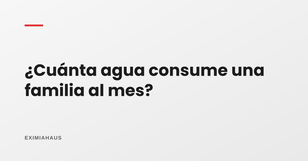 ¿Cuánta agua consume una familia al mes?