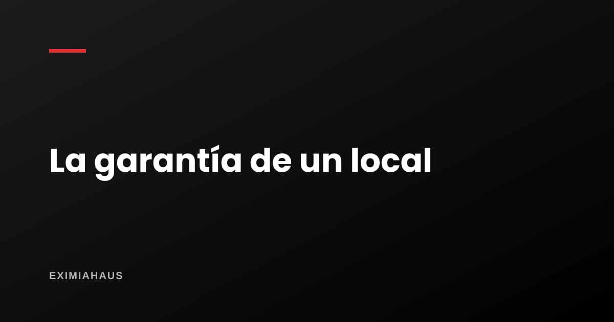 ¿Cuánta garantía se pide al alquilar un local?