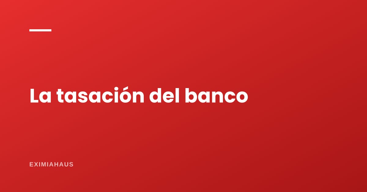 ¿Cuánto cobra el banco por tasar tu inmueble y quién elige al perito?
