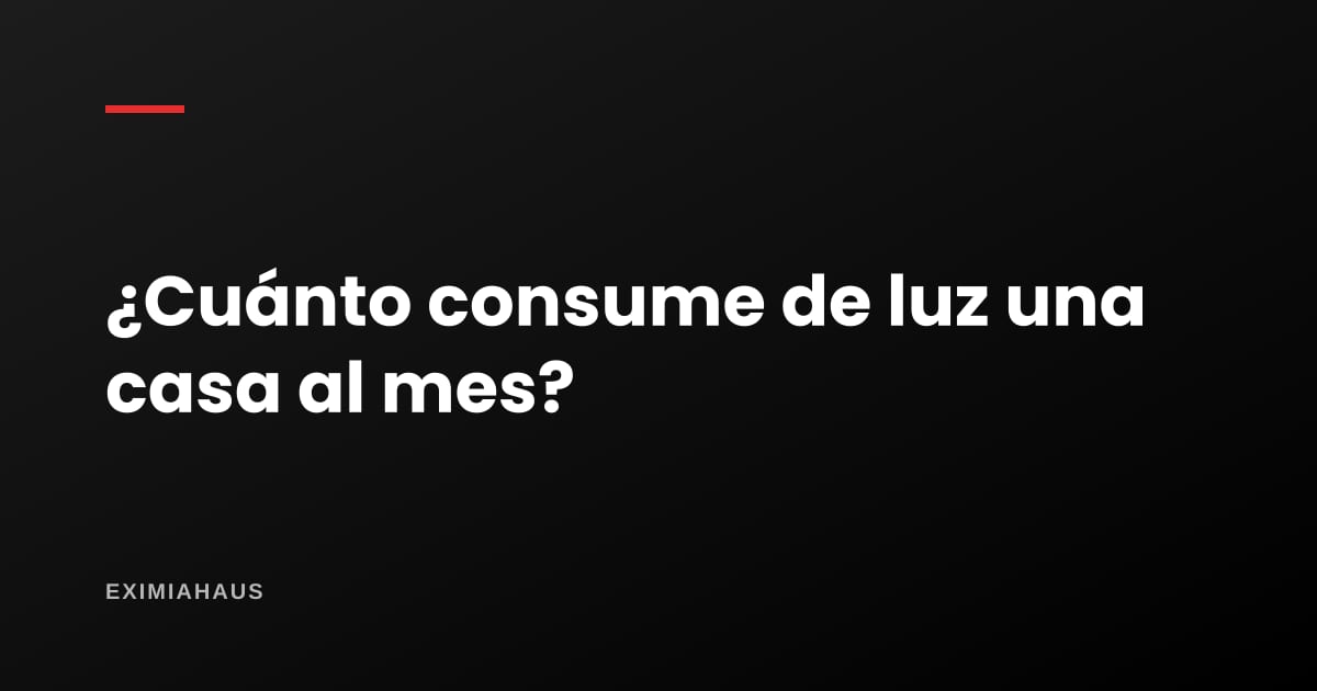 ¿Cuánto consume de luz una casa al mes?