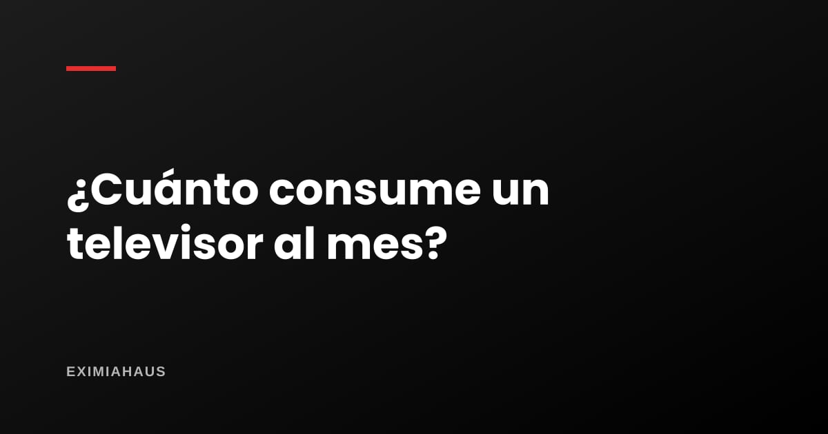 ¿Cuánto consume un televisor al mes?