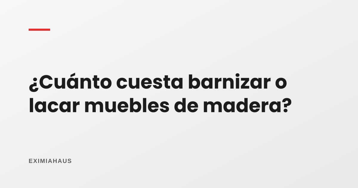 ¿Cuánto cuesta barnizar o lacar muebles de madera?
