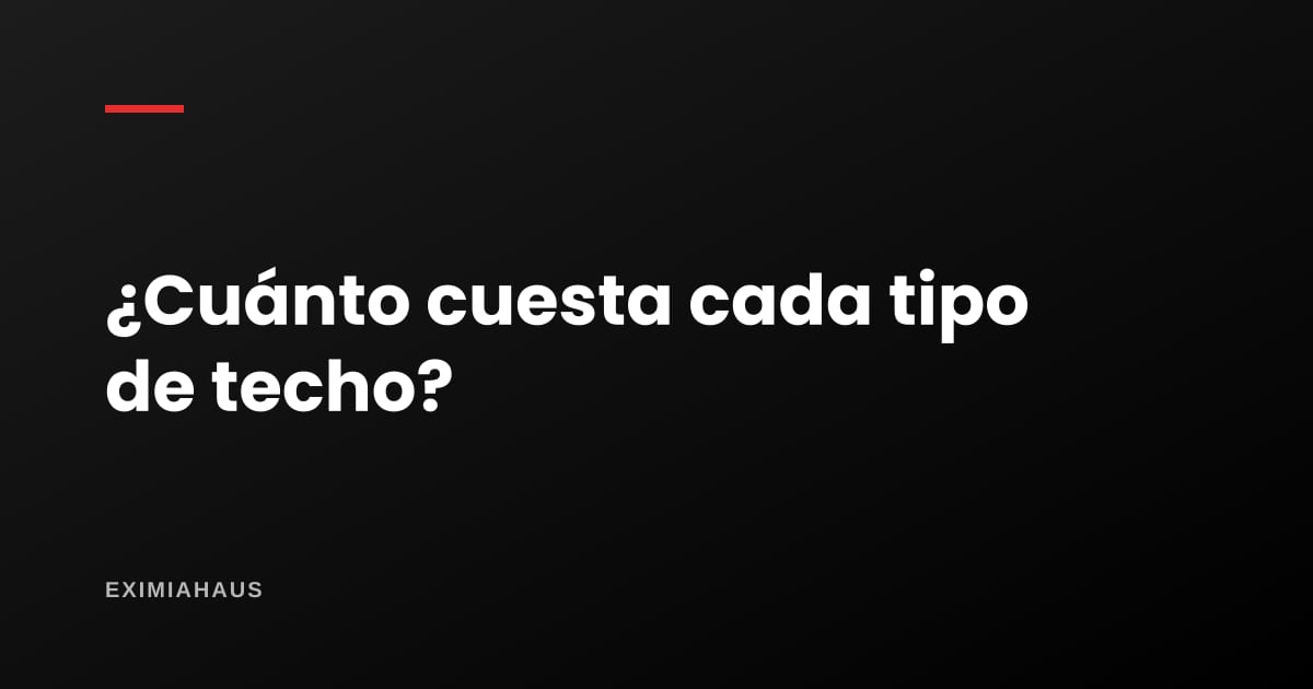 ¿Cuánto cuesta cada tipo de techo para una casa?