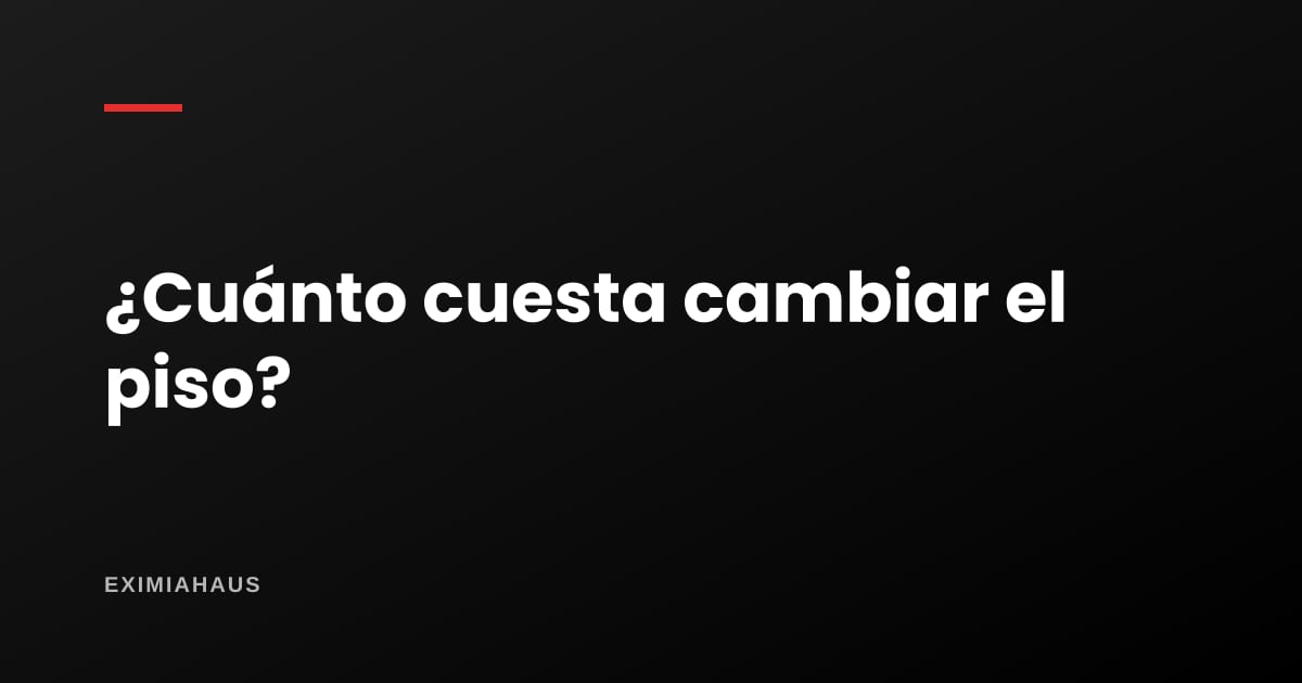 ¿Cuánto cuesta cambiar el piso de un departamento?