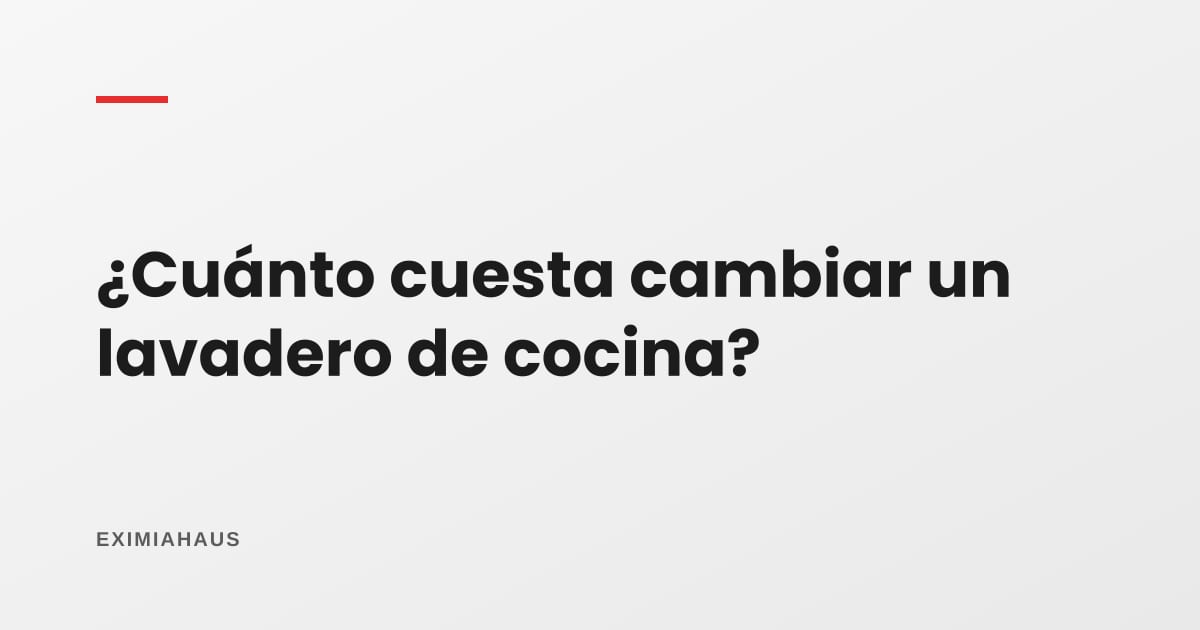 ¿Cuánto cuesta cambiar un lavadero de cocina?