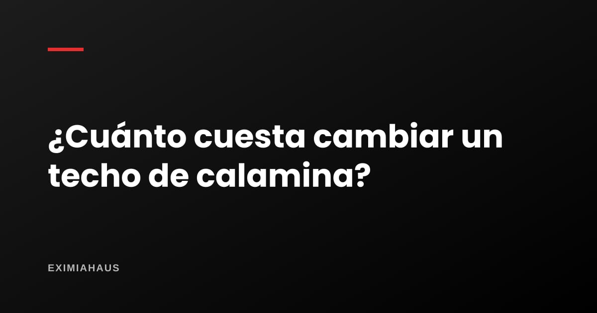 ¿Cuánto cuesta cambiar un techo de calamina?