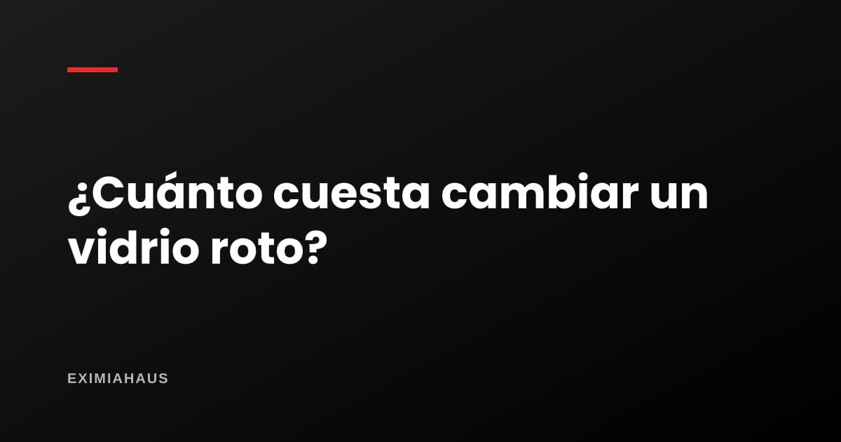 ¿Cuánto cuesta cambiar un vidrio roto?