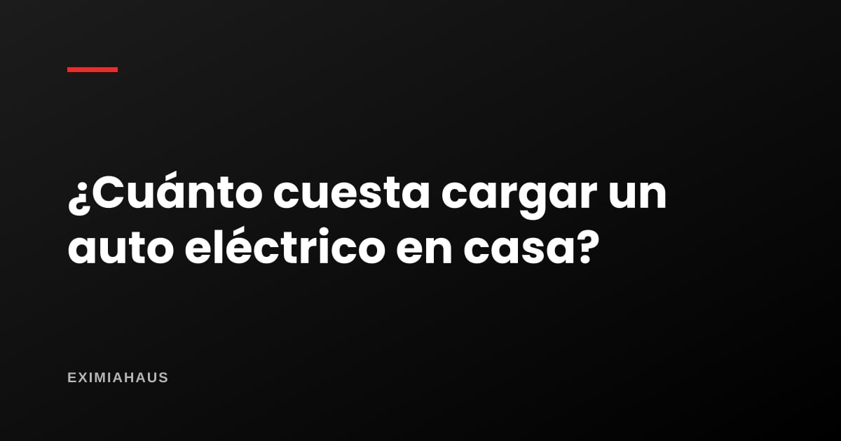 ¿Cuánto cuesta cargar un auto eléctrico en casa?