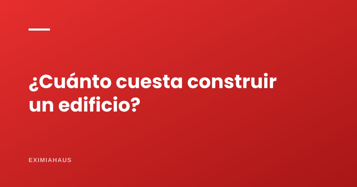 ¿Cuánto cuesta construir un edificio de departamentos?