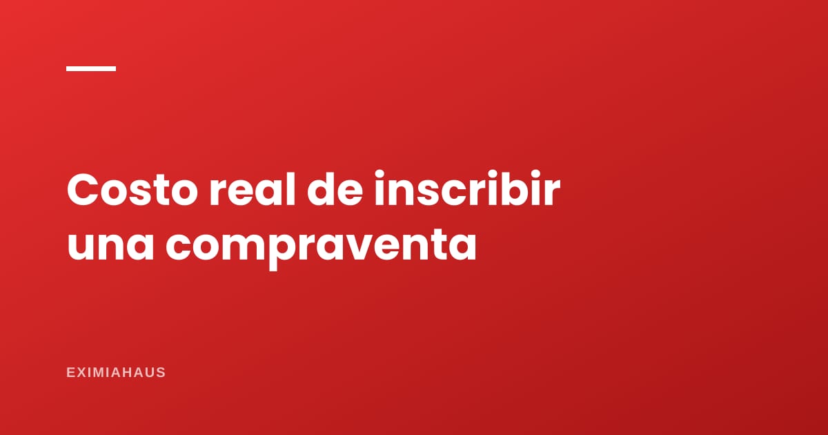 ¿Cuánto cuesta inscribir una compraventa en 2026? El desglose completo que nadie te da junto
