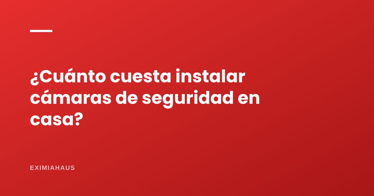 ¿Cuánto cuesta instalar cámaras de seguridad en casa?