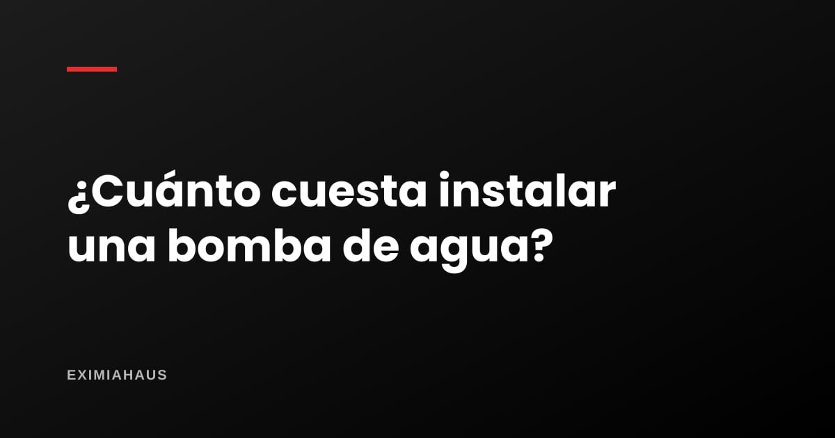 ¿Cuánto cuesta instalar una bomba de agua?