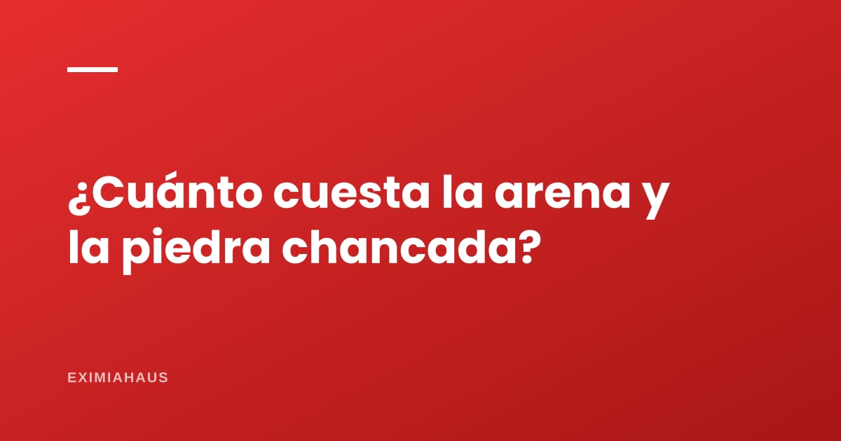 ¿Cuánto cuesta la arena y la piedra chancada?