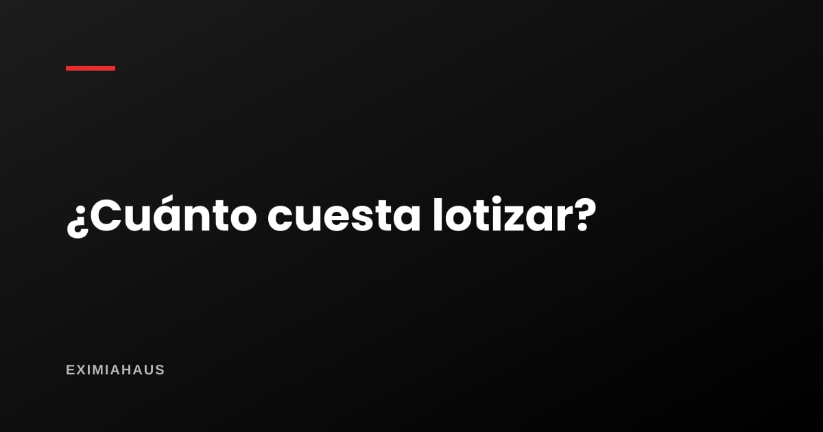¿Cuánto cuesta lotizar un terreno?