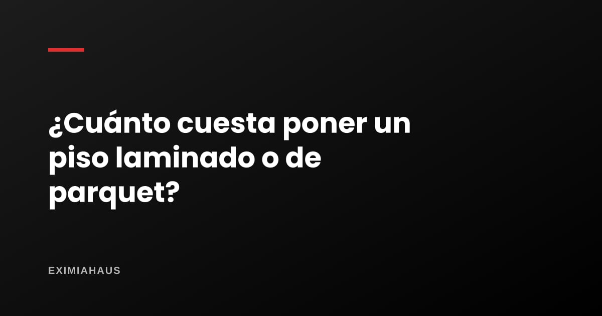 ¿Cuánto cuesta poner un piso laminado o de parquet?