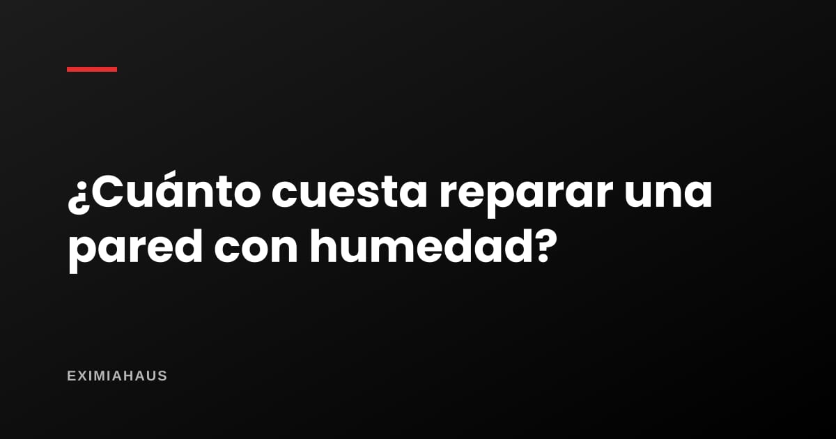 ¿Cuánto cuesta reparar una pared con humedad?